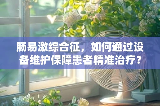 肠易激综合征，如何通过设备维护保障患者精准治疗？