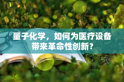 量子化学，如何为医疗设备带来革命性创新？