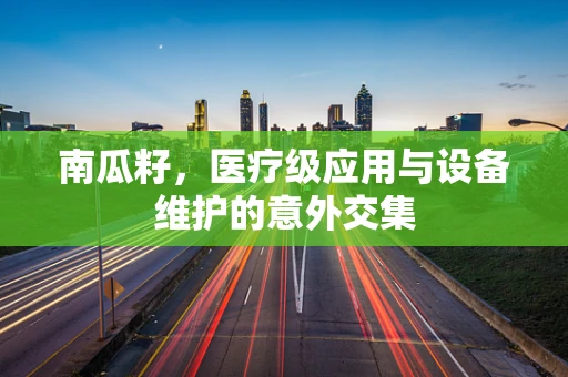 南瓜籽，医疗级应用与设备维护的意外交集