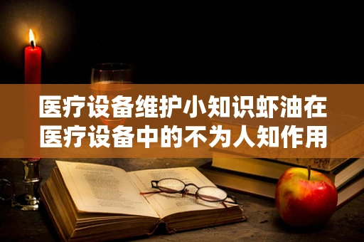 医疗设备维护小知识虾油在医疗设备中的不为人知作用？