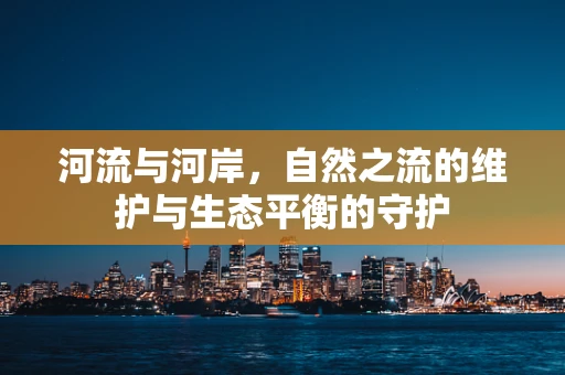 河流与河岸，自然之流的维护与生态平衡的守护