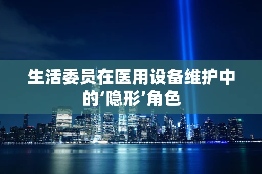生活委员在医用设备维护中的‘隐形’角色