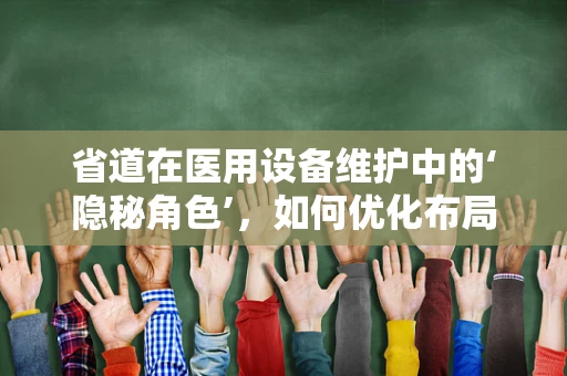 省道在医用设备维护中的‘隐秘角色’，如何优化布局以提升效率？
