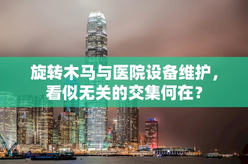 旋转木马与医院设备维护，看似无关的交集何在？