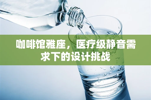 咖啡馆雅座，医疗级静音需求下的设计挑战