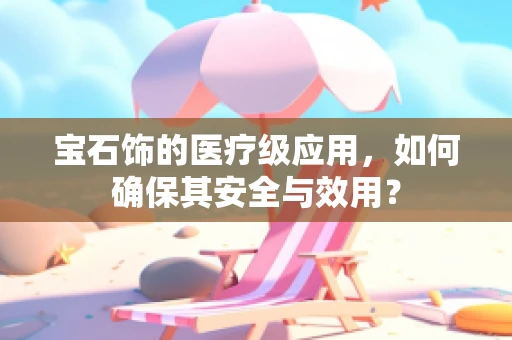 宝石饰的医疗级应用，如何确保其安全与效用？