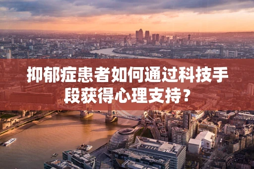 抑郁症患者如何通过科技手段获得心理支持？