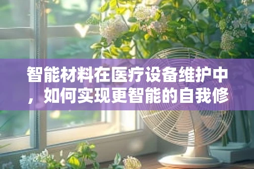 智能材料在医疗设备维护中，如何实现更智能的自我修复？