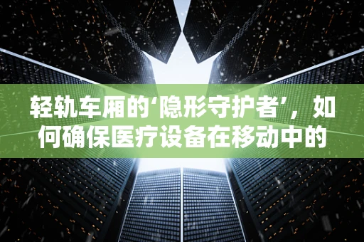 轻轨车厢的‘隐形守护者’，如何确保医疗设备在移动中的稳定运行？