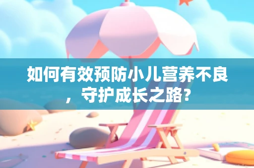 如何有效预防小儿营养不良，守护成长之路？