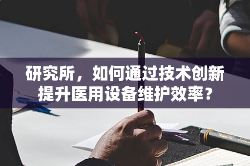 研究所，如何通过技术创新提升医用设备维护效率？