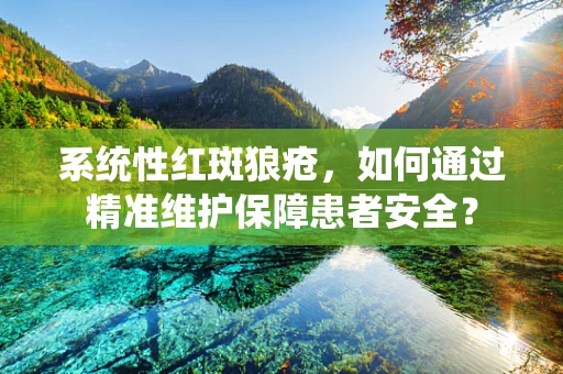 系统性红斑狼疮，如何通过精准维护保障患者安全？