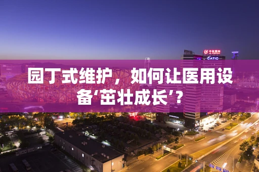 园丁式维护，如何让医用设备‘茁壮成长’？