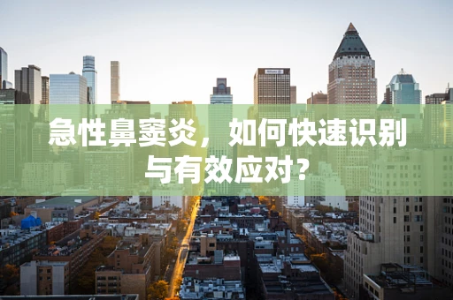急性鼻窦炎，如何快速识别与有效应对？
