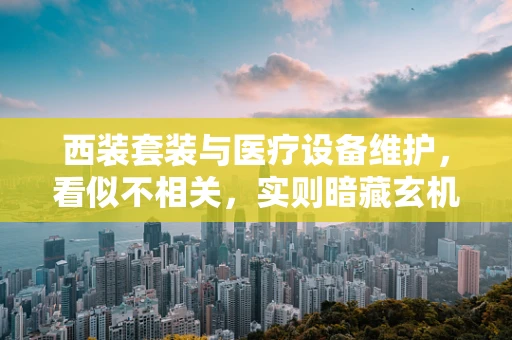 西装套装与医疗设备维护，看似不相关，实则暗藏玄机？