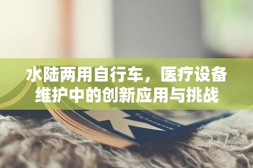 水陆两用自行车，医疗设备维护中的创新应用与挑战