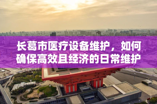 长葛市医疗设备维护，如何确保高效且经济的日常维护？