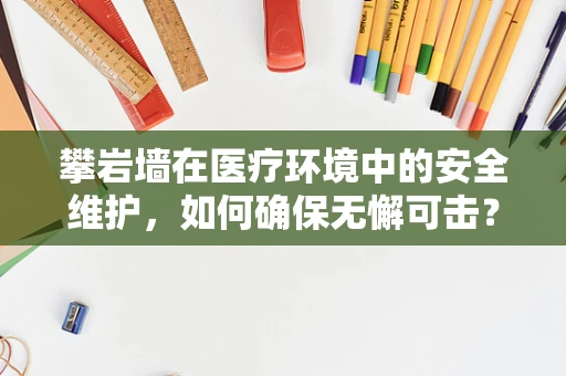 攀岩墙在医疗环境中的安全维护，如何确保无懈可击？