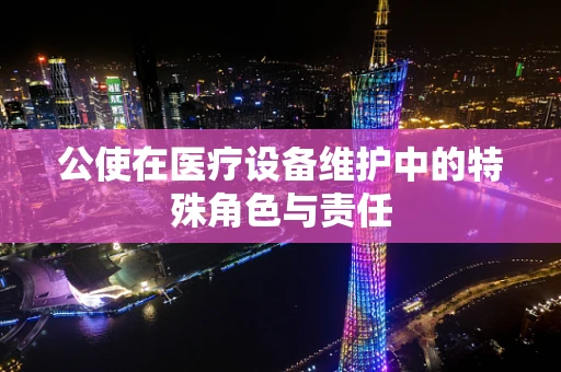 公使在医疗设备维护中的特殊角色与责任