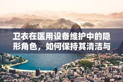 卫衣在医用设备维护中的隐形角色，如何保持其清洁与安全？