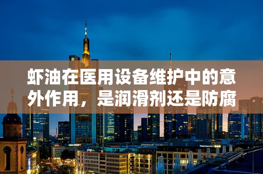 虾油在医用设备维护中的意外作用，是润滑剂还是防腐剂？