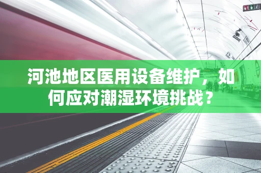 河池地区医用设备维护，如何应对潮湿环境挑战？