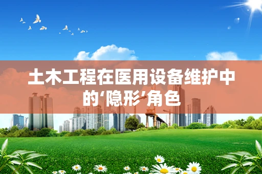 土木工程在医用设备维护中的‘隐形’角色