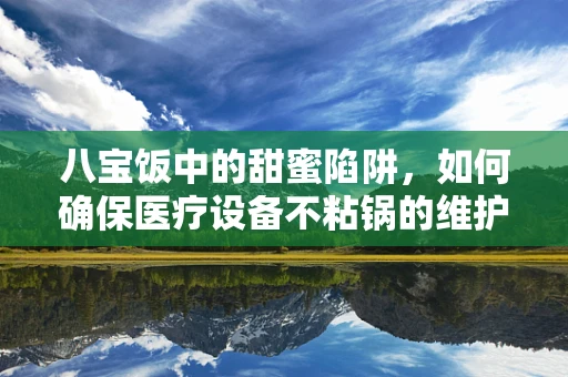 八宝饭中的甜蜜陷阱，如何确保医疗设备不粘锅的维护之道？