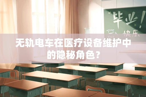无轨电车在医疗设备维护中的隐秘角色？