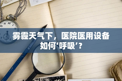 雾霾天气下，医院医用设备如何‘呼吸’？