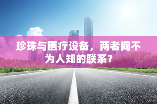 珍珠与医疗设备，两者间不为人知的联系？