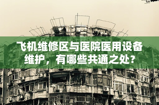 飞机维修区与医院医用设备维护，有哪些共通之处？