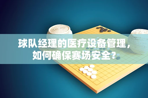 球队经理的医疗设备管理，如何确保赛场安全？