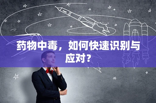 药物中毒，如何快速识别与应对？