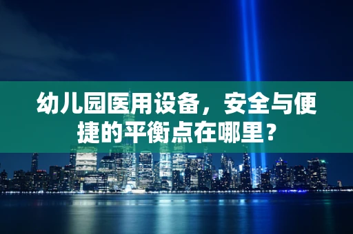 幼儿园医用设备，安全与便捷的平衡点在哪里？