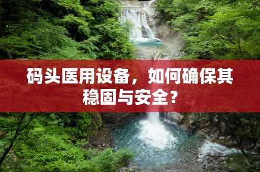 码头医用设备，如何确保其稳固与安全？