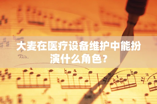 大麦在医疗设备维护中能扮演什么角色？