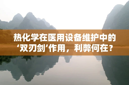 热化学在医用设备维护中的‘双刃剑’作用，利弊何在？
