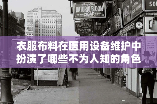 衣服布料在医用设备维护中扮演了哪些不为人知的角色？