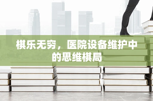 棋乐无穷，医院设备维护中的思维棋局