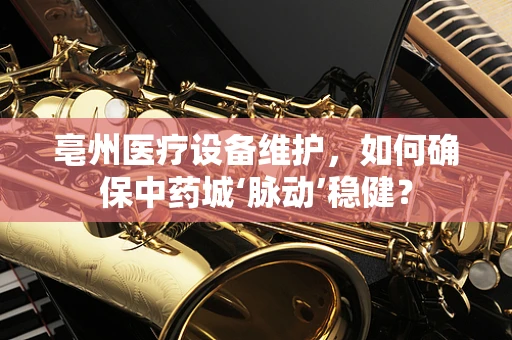 亳州医疗设备维护，如何确保中药城‘脉动’稳健？
