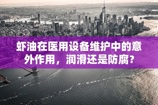 虾油在医用设备维护中的意外作用，润滑还是防腐？