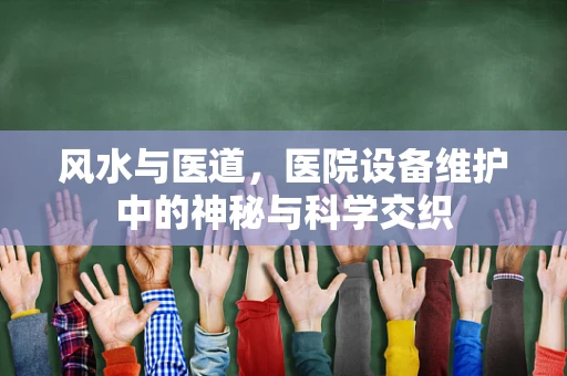 风水与医道，医院设备维护中的神秘与科学交织