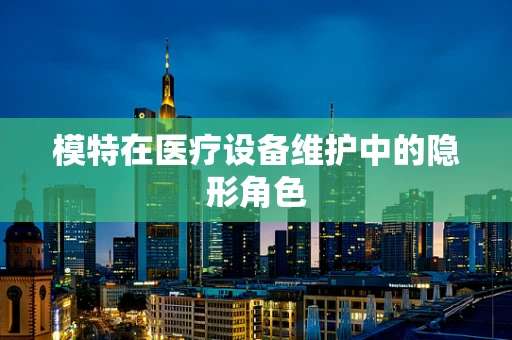 模特在医疗设备维护中的隐形角色