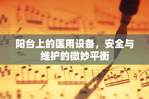 阳台上的医用设备，安全与维护的微妙平衡