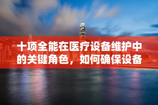 十项全能在医疗设备维护中的关键角色，如何确保设备全面高效运行？