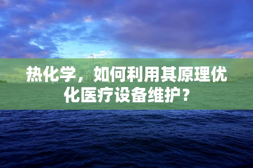 热化学，如何利用其原理优化医疗设备维护？