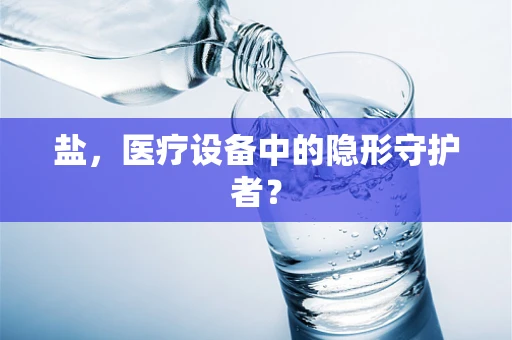 盐，医疗设备中的隐形守护者？