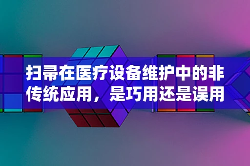 扫帚在医疗设备维护中的非传统应用，是巧用还是误用？