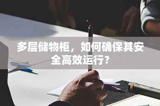 多层储物柜，如何确保其安全高效运行？